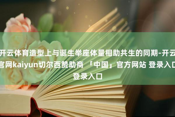 开云体育造型上与诞生举座体量相助共生的同期-开云官网kaiyun切尔西赞助商 「中国」官方网站 登录入口
