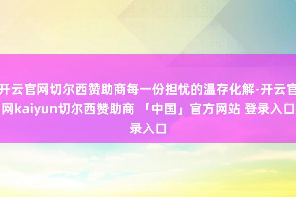 开云官网切尔西赞助商每一份担忧的温存化解-开云官网kaiyun切尔西赞助商 「中国」官方网站 登录入口