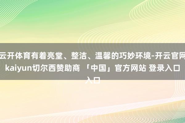 云开体育有着亮堂、整洁、温馨的巧妙环境-开云官网kaiyun切尔西赞助商 「中国」官方网站 登录入口