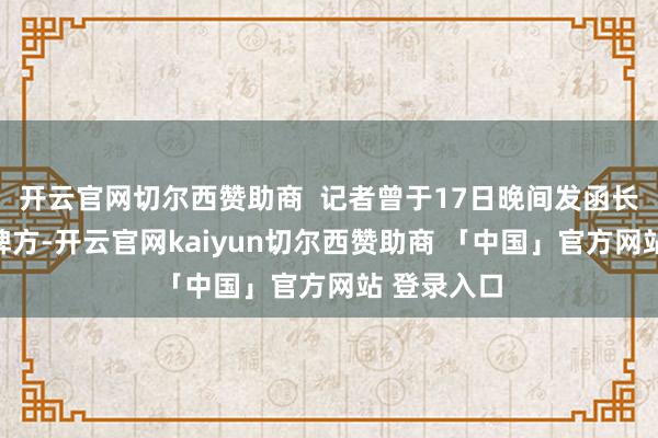 开云官网切尔西赞助商  记者曾于17日晚间发函长城汽车品牌方-开云官网kaiyun切尔西赞助商 「中国」官方网站 登录入口